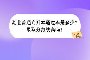 湖北普通專升本通過率是多少？錄取分數(shù)線高嗎？