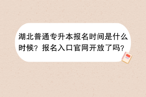湖北普通專升本報(bào)名時(shí)間是什么時(shí)候？報(bào)名入口官網(wǎng)開(kāi)放了嗎？
