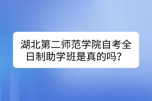 湖北第二師范學(xué)院自考全日制助學(xué)班是真的嗎？