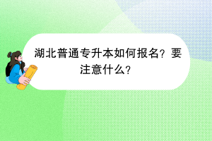 湖北普通專升本如何報(bào)名？要注意什么？