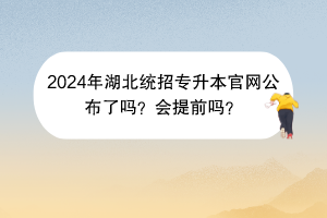 2024年湖北統(tǒng)招專升本官網(wǎng)公布了嗎？會(huì)提前嗎？