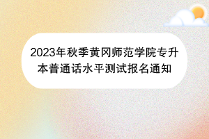 2023年秋季黃岡師范學(xué)院專(zhuān)升本普通話(huà)水平測(cè)試報(bào)名通知