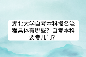 湖北大學(xué)自考本科報(bào)名流程具體有哪些？自考本科要考幾門(mén)？