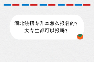 湖北統(tǒng)招專升本怎么報名的？大專生都可以報嗎？(2)