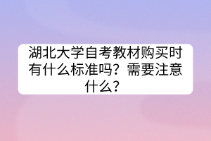 湖北大學(xué)自考教材購(gòu)買時(shí)有什么標(biāo)準(zhǔn)嗎？需要注意什么？