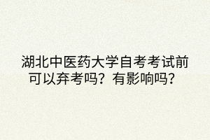 湖北中醫(yī)藥大學(xué)自考考試前可以棄考嗎？有影響嗎？