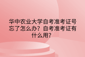華中農(nóng)業(yè)大學(xué)自考準(zhǔn)考證號忘了怎么辦？自考準(zhǔn)考證有什么用？