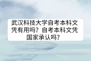 武漢科技大學自考本科文憑有用嗎？自考本科文憑國家承認嗎？