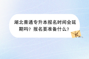 湖北普通專升本報名時間會延期嗎？報名要準(zhǔn)備什么？