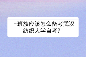 上班族應該怎么備考武漢紡織大學自考？