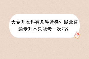 大專升本科有幾種途徑？湖北普通專升本只能考一次嗎？