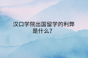漢口學院出國留學的利弊是什么？