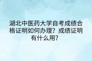 湖北中醫(yī)藥大學自考成績合格證明如何辦理？成績證明有什么用？