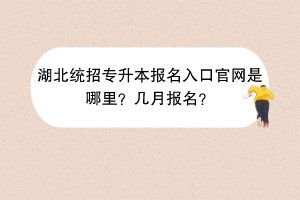 湖北統(tǒng)招專升本報名入口官網是哪里？幾月報名？