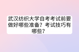 武漢紡織大學(xué)自考考試前要做好哪些準(zhǔn)備？考試技巧有哪些？