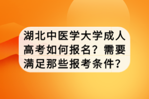 湖北中醫(yī)學(xué)大學(xué)成人高考如何報名？需要滿足那些報考條件？