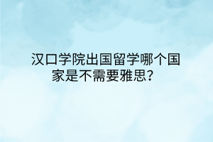漢口學(xué)院出國留學(xué)哪個(gè)國家是不需要雅思？