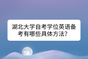 湖北大學(xué)自考學(xué)位英語(yǔ)備考有哪些具體方法？