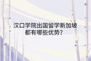 漢口學院出國留學新加坡都有哪些優(yōu)勢？