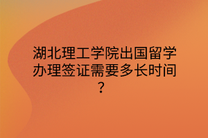 湖北理工學(xué)院出國留學(xué)辦理簽證需要多長時(shí)間？