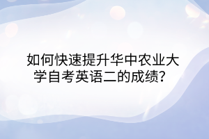 如何快速提升華中農(nóng)業(yè)大學(xué)自考英語二的成績？