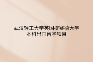 武漢輕工大學(xué)英國提賽德大學(xué)本科出國留學(xué)項目
