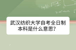 武漢紡織大學(xué)自考全日制本科是什么意思？
