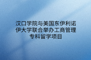 漢口學(xué)院與美國東伊利諾伊大學(xué)聯(lián)合舉辦工商管理?？屏魧W(xué)項(xiàng)目