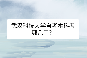 武漢科技大學(xué)自考本科考哪幾門？