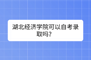 湖北經(jīng)濟(jì)學(xué)院可以自考錄取嗎？