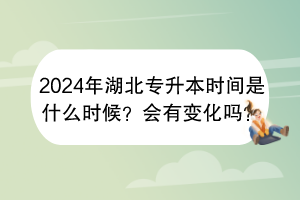 2024年湖北專升本時(shí)間是什么時(shí)候？會(huì)有變化嗎？