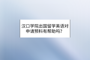漢口學院出國留學英語對申請預科有幫助嗎？