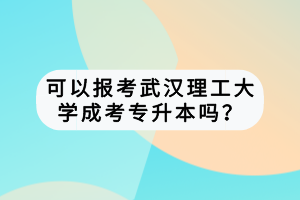 可以報考武漢理工大學成考專升本嗎？