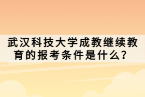 武漢科技大學(xué)成教繼續(xù)教育的報考條件是什么？