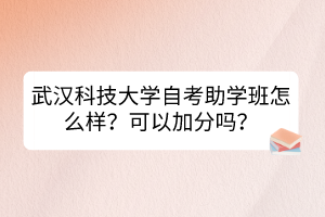 武漢科技大學(xué)自考助學(xué)班怎么樣？可以加分嗎？