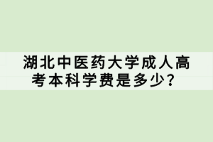 湖北中醫(yī)藥大學(xué)成人高考本科學(xué)費(fèi)是多少？
