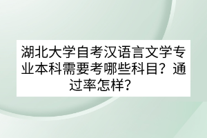 湖北大學自考漢語言文學專業(yè)本科需要考哪些科目？通過率怎樣？
