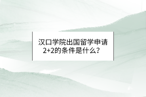 漢口學(xué)院出國(guó)留學(xué)申請(qǐng)2+2的條件是什么？