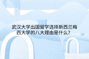 武漢大學(xué)出國(guó)留學(xué)選擇新西蘭梅西大學(xué)的八大理由是什么？