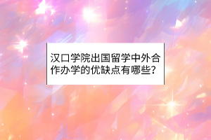 漢口學(xué)院出國(guó)留學(xué)中外合作辦學(xué)的優(yōu)缺點(diǎn)有哪些？