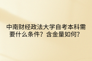 中南財(cái)經(jīng)政法大學(xué)自考本科需要什么條件？含金量如何？