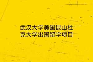 武漢大學(xué)美國昆山杜克大學(xué)出國留學(xué)項(xiàng)目