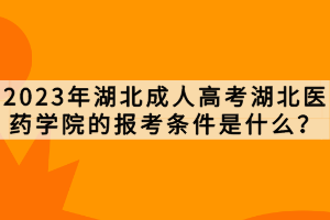 2023年湖北成人高考湖北醫(yī)藥學(xué)院的報(bào)考條件是什么？
