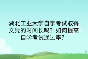 湖北工業(yè)大學(xué)自學(xué)考試取得文憑的時(shí)間長(zhǎng)嗎？如何提高自學(xué)考試通過(guò)率？