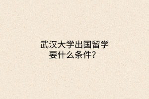 武漢大學出國留學要什么條件？
