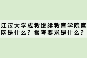 江漢大學成教繼續(xù)教育學院官網(wǎng)是什么？報考要求是什么？