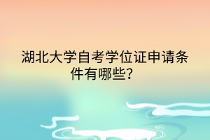 湖北大學自考學位證申請條件有哪些？
