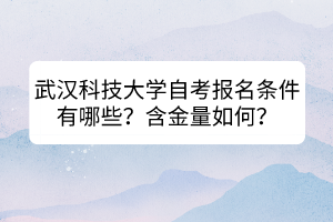 武漢科技大學(xué)自考報(bào)名條件有哪些？含金量如何？