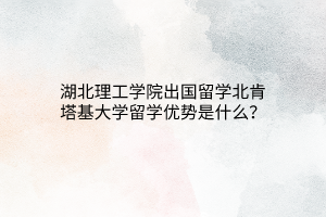 湖北理工學(xué)院出國留學(xué)北肯塔基大學(xué)留學(xué)優(yōu)勢(shì)是什么？