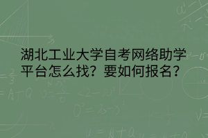 湖北工業(yè)大學(xué)自考網(wǎng)絡(luò)助學(xué)平臺(tái)怎么找？要如何報(bào)名？
